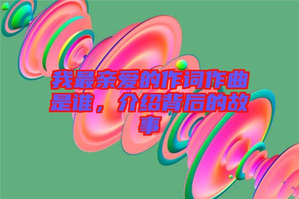 我最親愛的作詞作曲是誰，介紹背后的故事