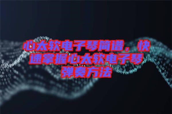 心太軟電子琴簡譜，快速掌握心太軟電子琴彈奏方法