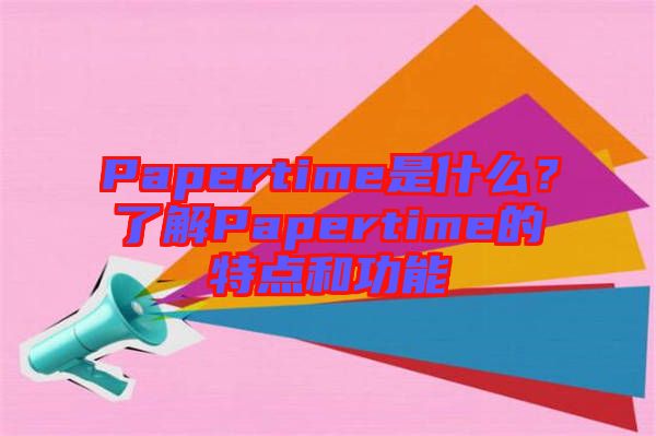 Papertime是什么？了解Papertime的特點和功能