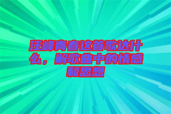 汪峰青春這首歌達什么，解歌曲中的情感和思想