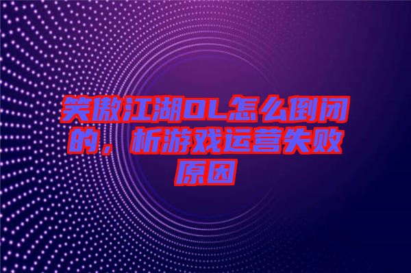 笑傲江湖OL怎么倒閉的，析游戲運營失敗原因