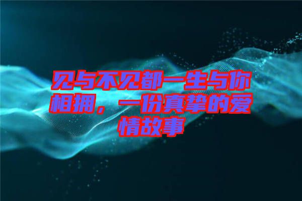 見與不見都一生與你相擁，一份真摯的愛情故事