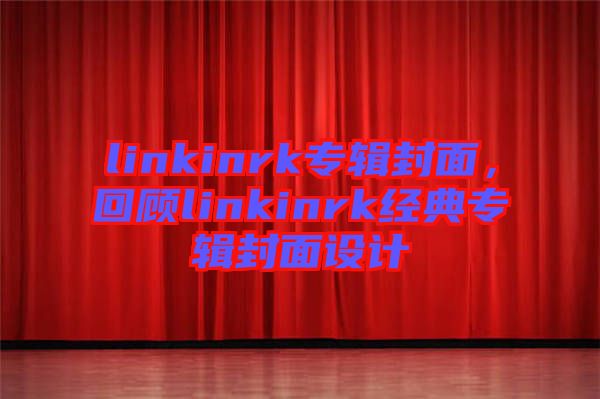 linkinrk專輯封面，回顧linkinrk經(jīng)典專輯封面設(shè)計