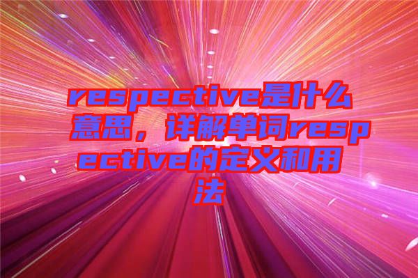 respective是什么意思，詳解單詞respective的定義和用法