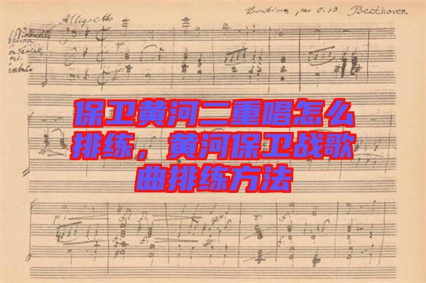 保衛(wèi)黃河二重唱怎么排練，黃河保衛(wèi)戰(zhàn)歌曲排練方法