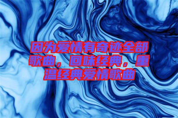 因?yàn)閻矍橛衅孥E全部歌曲，回味經(jīng)典，重溫經(jīng)典愛情歌曲