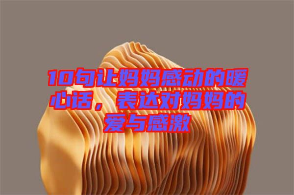 10句讓媽媽感動的暖心話，表達對媽媽的愛與感激