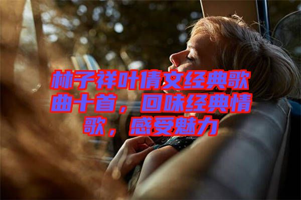 林子祥葉倩文經典歌曲十首，回味經典情歌，感受魅力