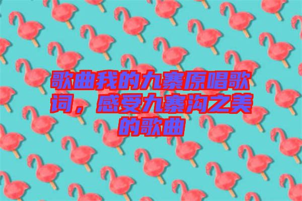 歌曲我的九寨原唱歌詞，感受九寨溝之美的歌曲