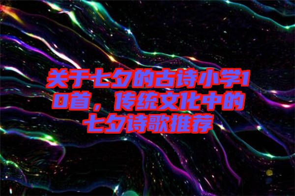 關于七夕的古詩小學10首，傳統文化中的七夕詩歌推薦