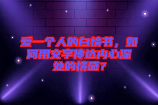 愛一個人的白情書，如何用文字傳達內心深處的情感？