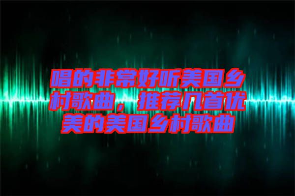 唱的非常好聽美國鄉村歌曲，推薦幾首優美的美國鄉村歌曲