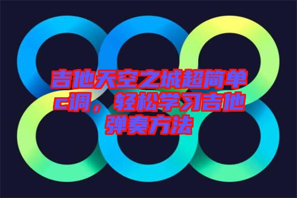 吉他天空之城超簡單c調(diào)，輕松學(xué)習(xí)吉他彈奏方法