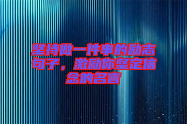 堅持做一件事的勵志句子，激勵你堅定信念的名言