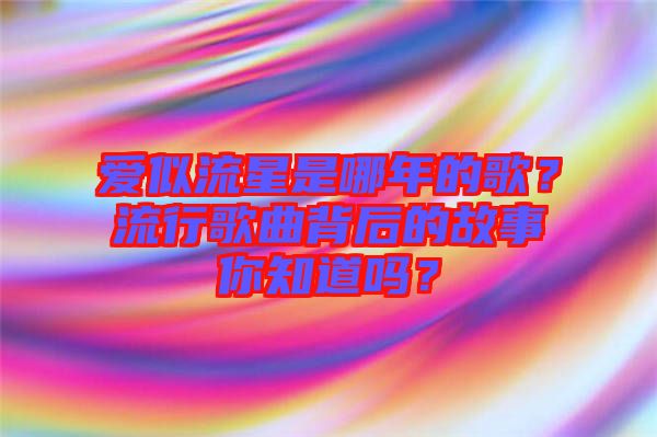 愛(ài)似流星是哪年的歌？流行歌曲背后的故事你知道嗎？