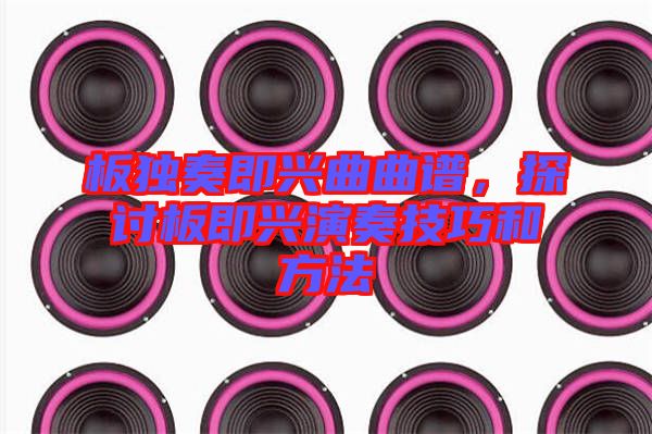 板獨奏即興曲曲譜，探討板即興演奏技巧和方法