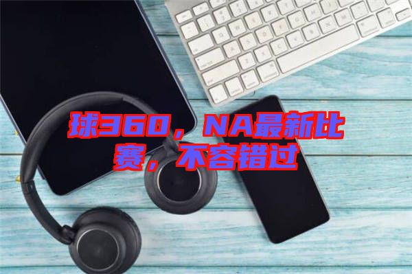 球360，NA最新比賽，不容錯過