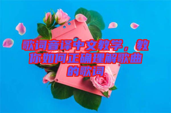 歌詞音譯中文教學(xué)，教你如何正確理解歌曲的歌詞