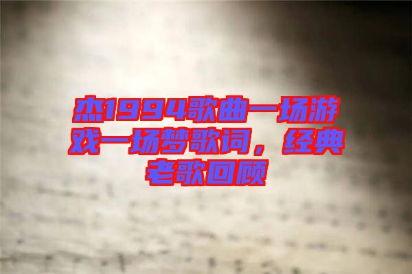 杰1994歌曲一場(chǎng)游戲一場(chǎng)夢(mèng)歌詞，經(jīng)典老歌回顧