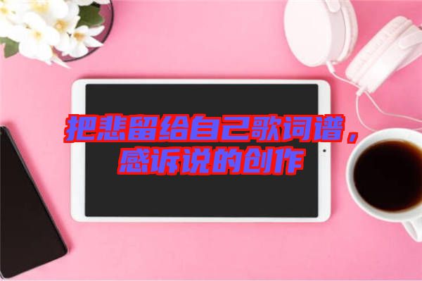 把悲留給自己歌詞譜，感訴說的創作