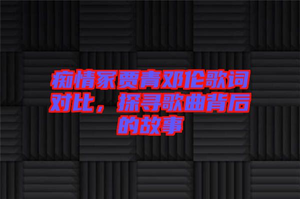 癡情冢賈青鄧倫歌詞對比，探尋歌曲背后的故事