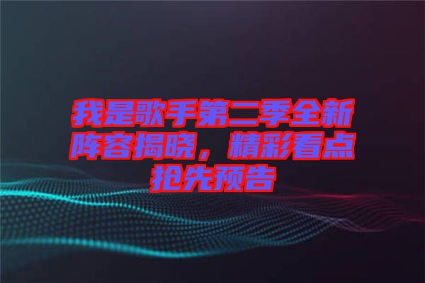 我是歌手第二季全新陣容揭曉，精彩看點搶先預(yù)告