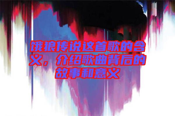 餓狼傳說這首歌的含義，介紹歌曲背后的故事和意義