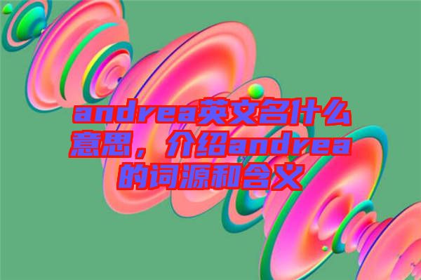 andrea英文名什么意思，介紹andrea的詞源和含義