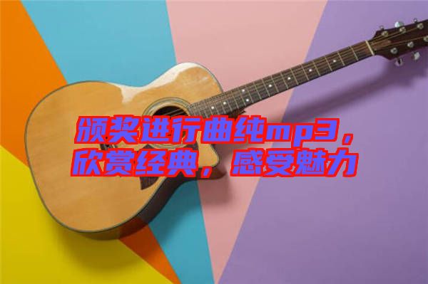 頒獎進(jìn)行曲純mp3，欣賞經(jīng)典，感受魅力