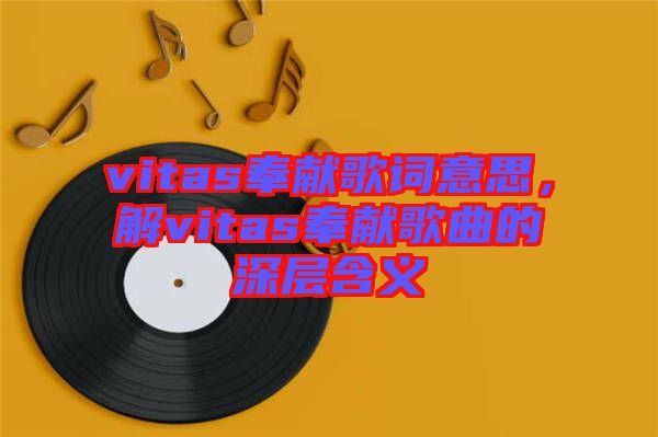 vitas奉獻歌詞意思，解vitas奉獻歌曲的深層含義