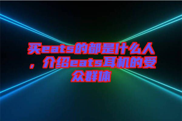 買eats的都是什么人，介紹eats耳機的受眾群體