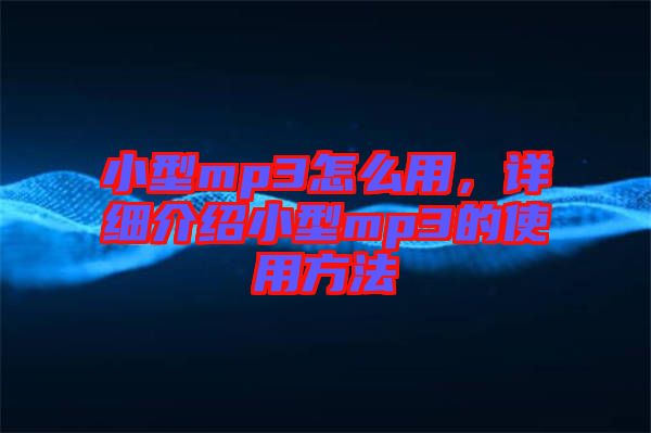 小型mp3怎么用，詳細介紹小型mp3的使用方法