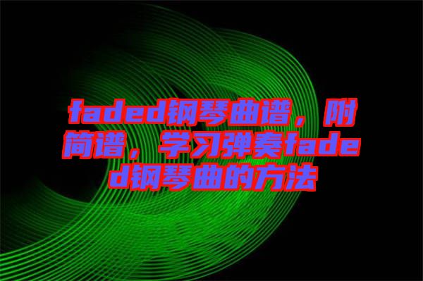 faded鋼琴曲譜，附簡譜，學習彈奏faded鋼琴曲的方法