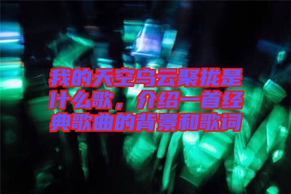 我的天空烏云聚攏是什么歌，介紹一首經典歌曲的背景和歌詞