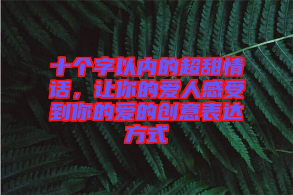 十個字以內的超甜情話，讓你的愛人感受到你的愛的創意表達方式