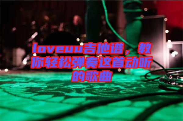 loveuu吉他譜，教你輕松彈奏這首動聽的歌曲