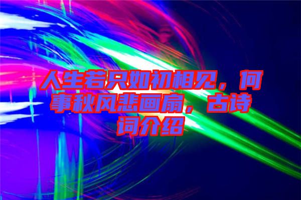 人生若只如初相見，何事秋風(fēng)悲畫扇，古詩詞介紹