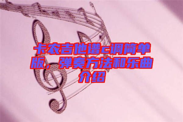 卡農吉他譜c調簡單版，彈奏方法和樂曲介紹