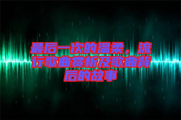 最后一次的溫柔，流行歌曲賞析及歌曲背后的故事