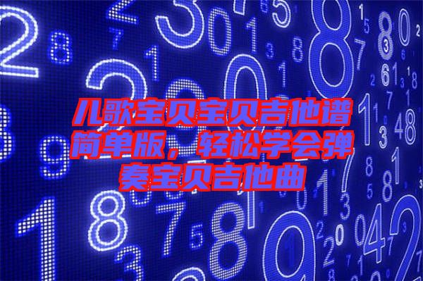 兒歌寶貝寶貝吉他譜簡單版，輕松學會彈奏寶貝吉他曲