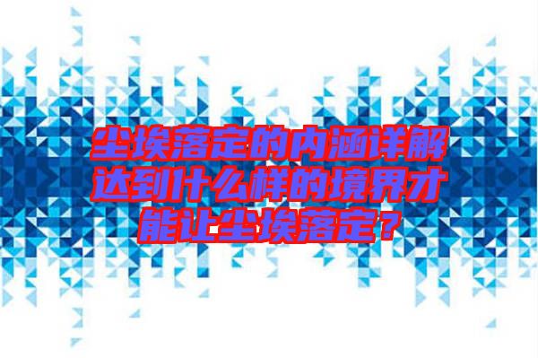 塵埃落定的內涵詳解達到什么樣的境界才能讓塵埃落定？