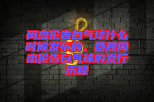 周杰倫告白氣球什么時候發布的，回顧周杰倫告白氣球的發行歷程