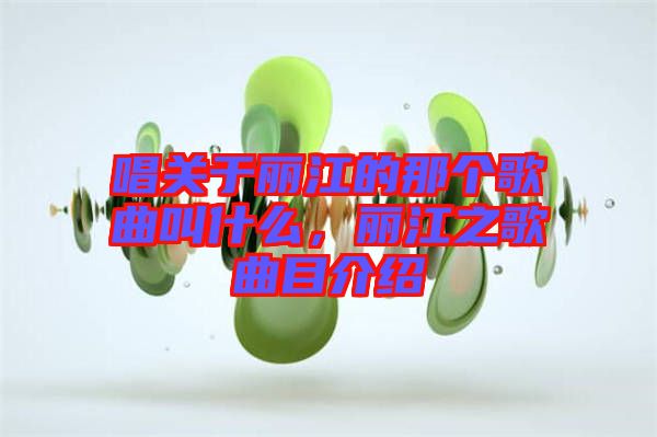 唱關(guān)于麗江的那個歌曲叫什么，麗江之歌曲目介紹