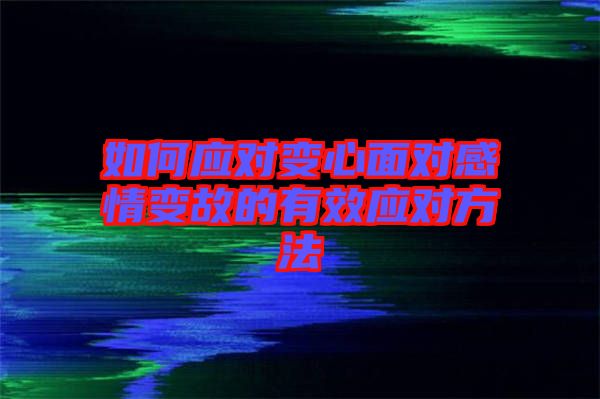 如何應對變心面對感情變故的有效應對方法