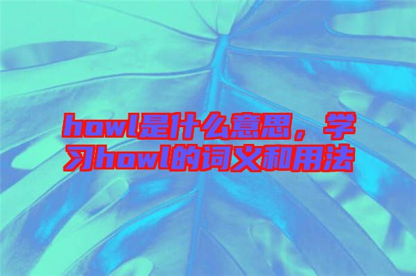 howl是什么意思，學習howl的詞義和用法