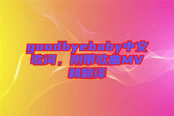 goodbyebaby中文歌詞，附帶歌曲MV和翻譯