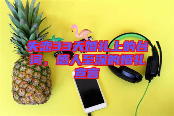 失戀33天婚禮上的臺詞，感人至深的婚禮宣言