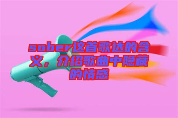 sober這首歌達的含義，介紹歌曲中隱藏的情感