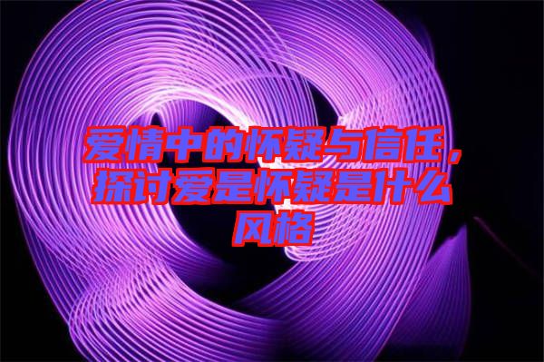 愛情中的懷疑與信任，探討愛是懷疑是什么風(fēng)格