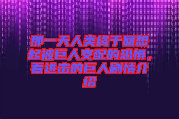 那一天人類終于回想起被巨人支配的恐懼，看進擊的巨人劇情介紹